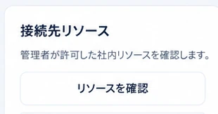 専用アプリの「接続先リソース」。「管理者が許可した社内リソースを確認します。」という説明と「リソースを確認」ボタンが並ぶ画面。